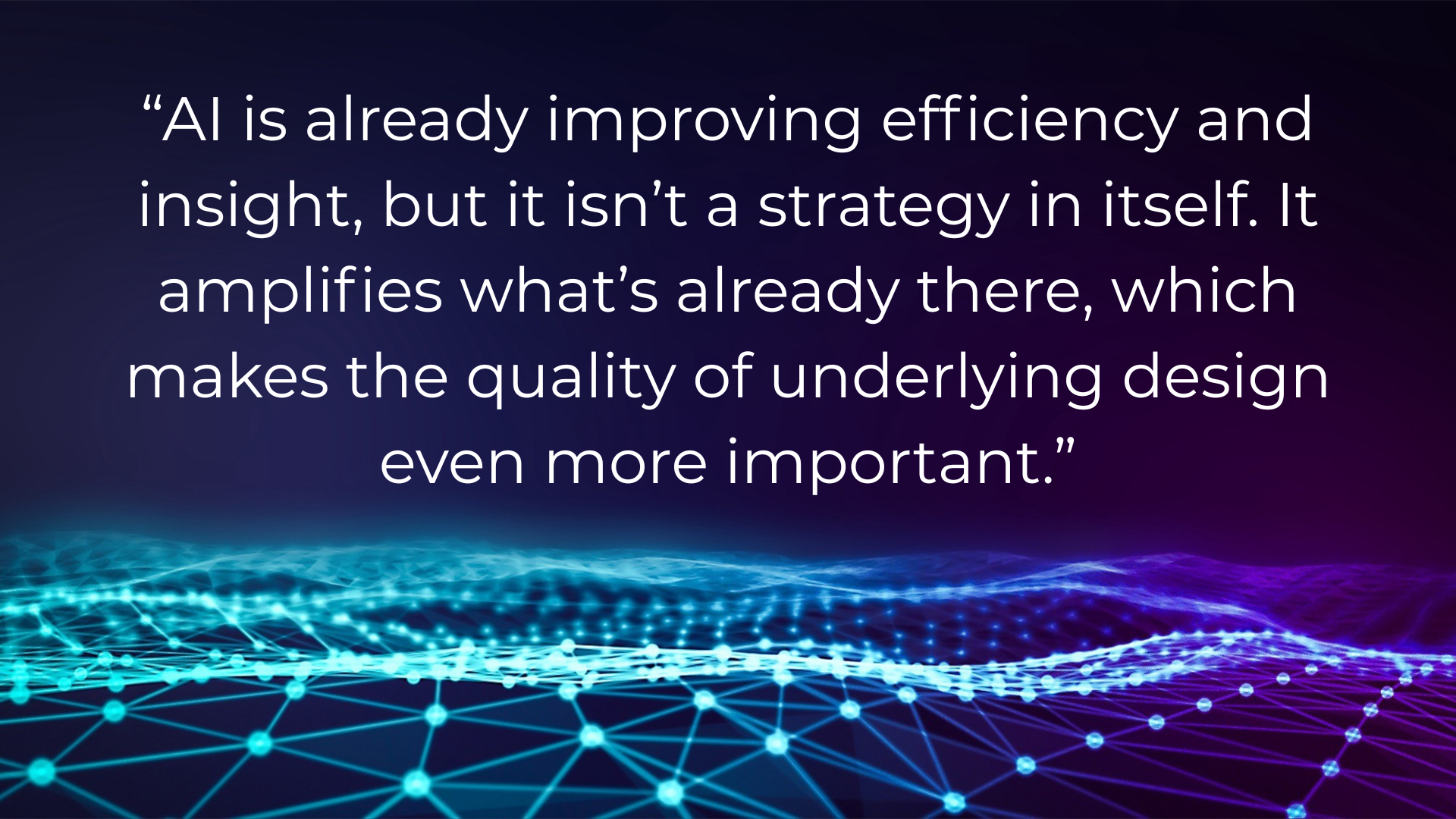White text on a dark background with a glowing, digital blue and purple network pattern below. The text discusses AI improving efficiency but emphasizes the importance of underlying design quality.