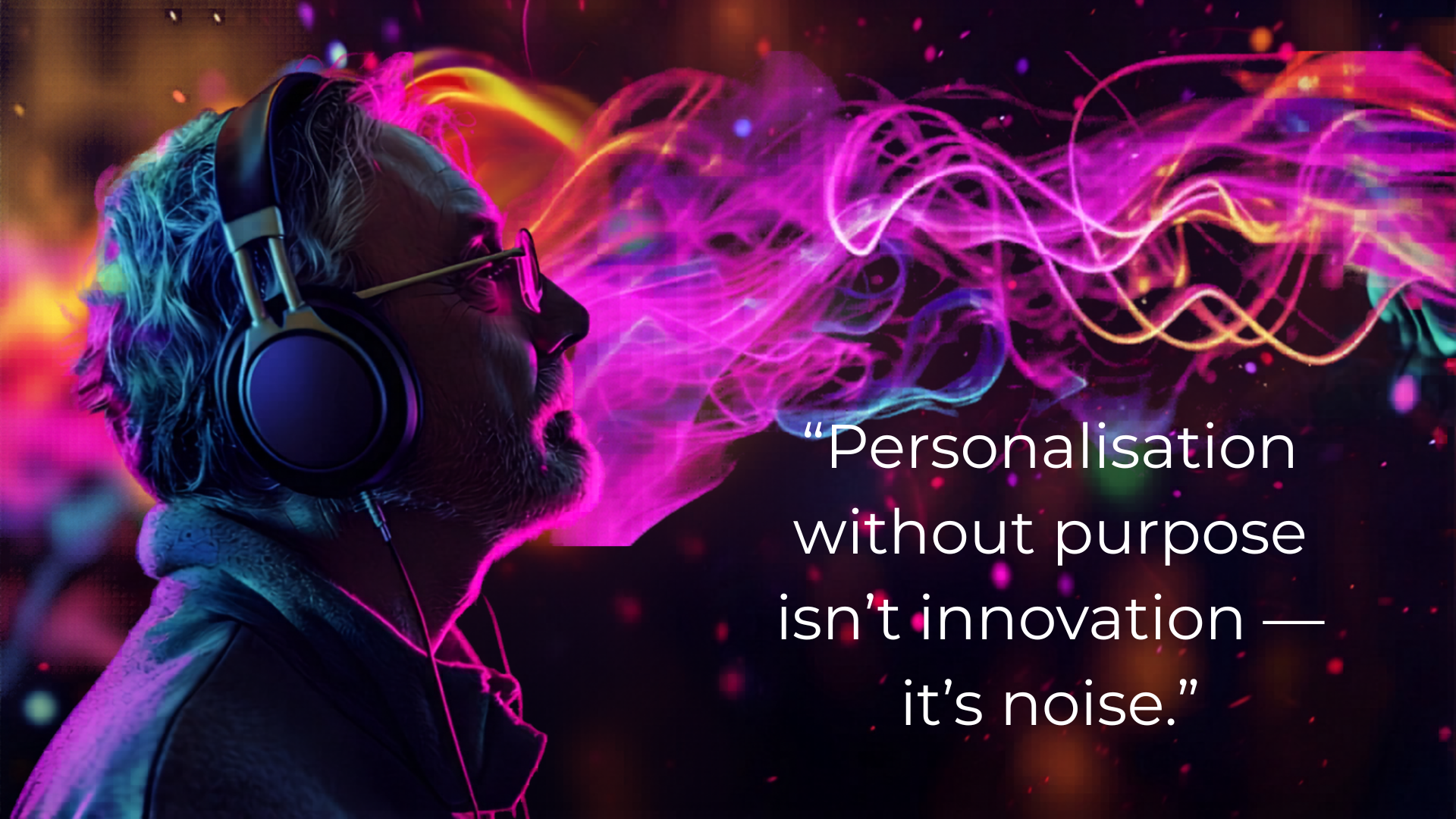 A person wearing headphones faces left as vibrant, colorful sound waves swirl from their mouth. The image includes the quote: “Personalisation without purpose isn’t innovation — it’s noise.”.