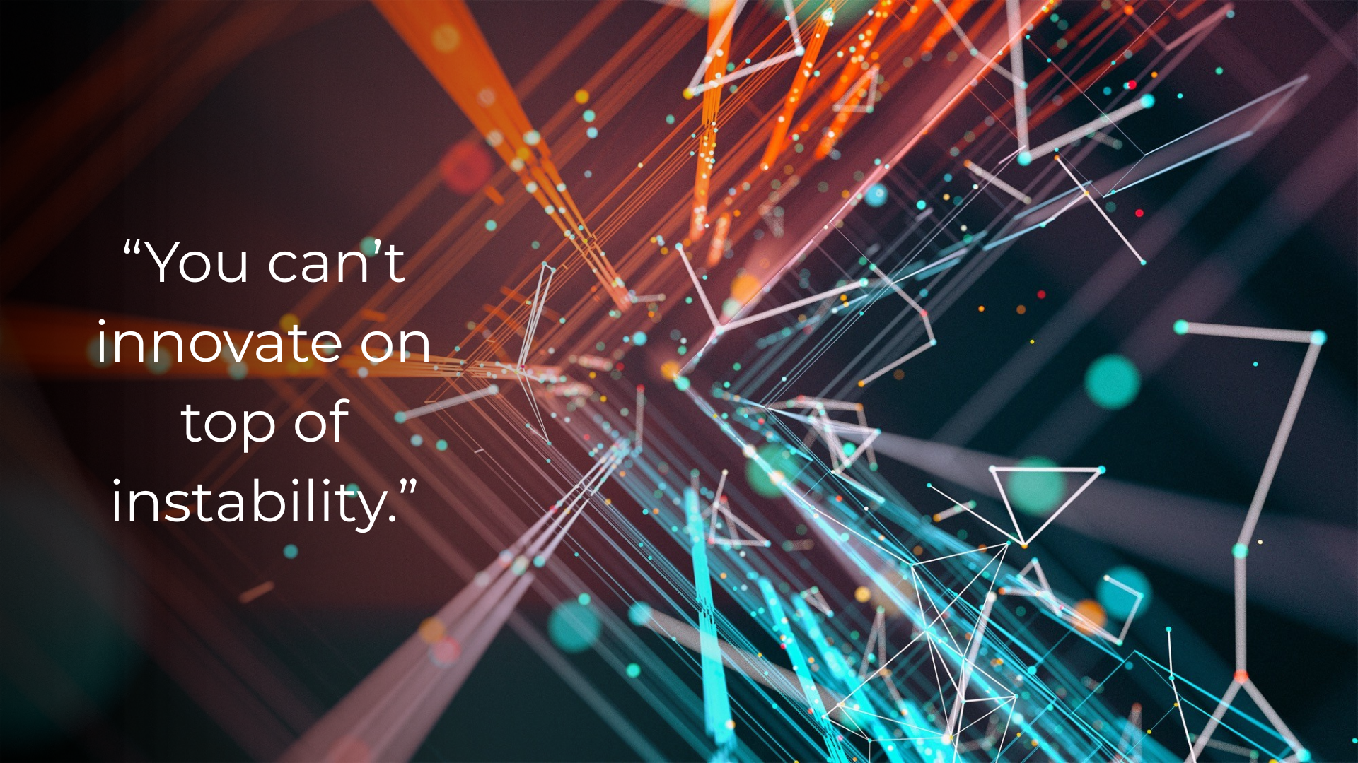 Abstract digital lines and shapes with bright colors on a dark background; on the left, white text reads, You can’t innovate on top of instability.
