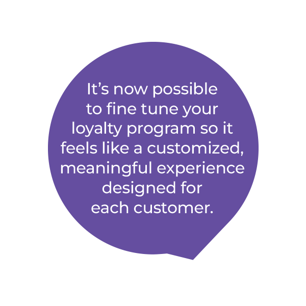 A purple speech bubble with white text reads: It’s now possible to fine tune your loyalty program so it feels like a customized, meaningful experience designed for each customer.