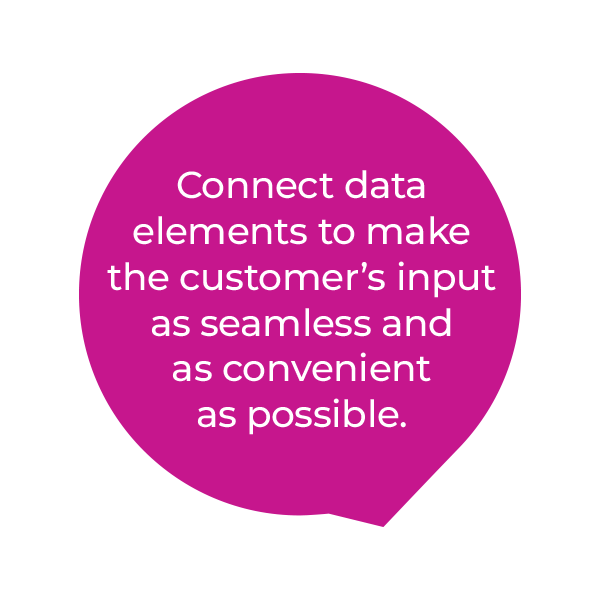 A magenta speech bubble with white text that says, “Connect data elements to make the customer’s input as seamless and as convenient as possible.”.