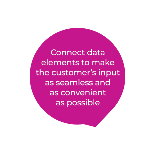 A magenta speech bubble with white text that reads: Connect data elements to make the customer’s input as seamless and as convenient as possible.