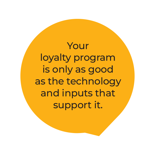 An orange speech bubble with the text: Your loyalty program is only as good as the technology and inputs that support it.