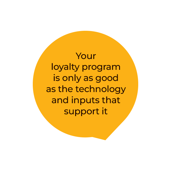 An orange speech bubble with the text: Your loyalty program is only as good as the technology and inputs that support it.