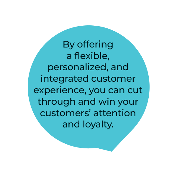 A blue speech bubble with black text that says: By offering a flexible, personalized, and integrated customer experience, you can cut through and win your customers’ attention and loyalty.