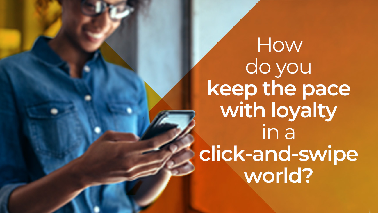 A person holds and uses a smartphone, smiling, beside text that reads: How do you keep the pace with loyalty in a click-and-swipe world? on an orange and blue geometric background.