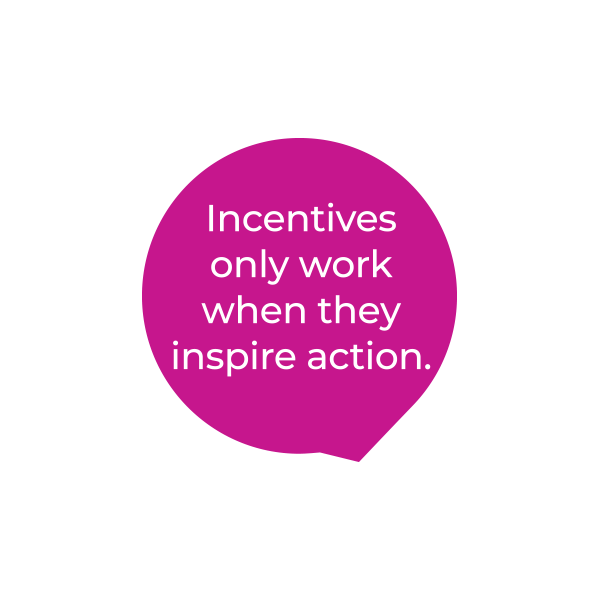 A magenta speech bubble with white text that reads: Incentives only work when they inspire action.