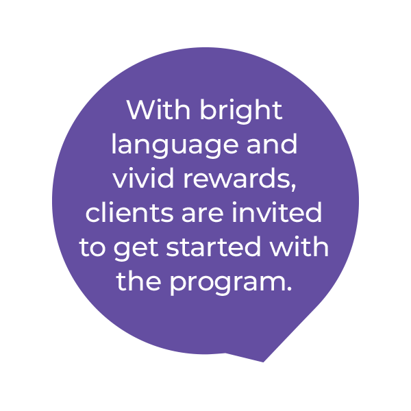 A purple speech bubble with white text that reads: With bright language and vivid rewards, clients are invited to get started with the program.