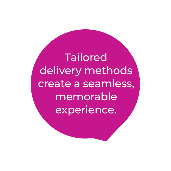 A magenta speech bubble with white text that says, Tailored delivery methods create a seamless, memorable experience.
