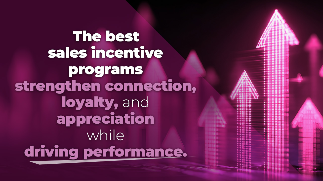 White and pink text on a dark pink background with upward-pointing, glowing arrows reads: The best sales incentive programs strengthen connection, loyalty, and appreciation while driving performance.
