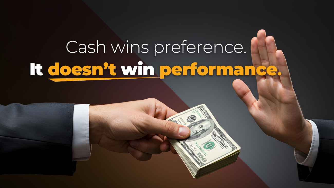 A person in a suit offers a stack of cash to another, who raises a hand to refuse. The text says, Cash wins preference. It doesn’t win performance.